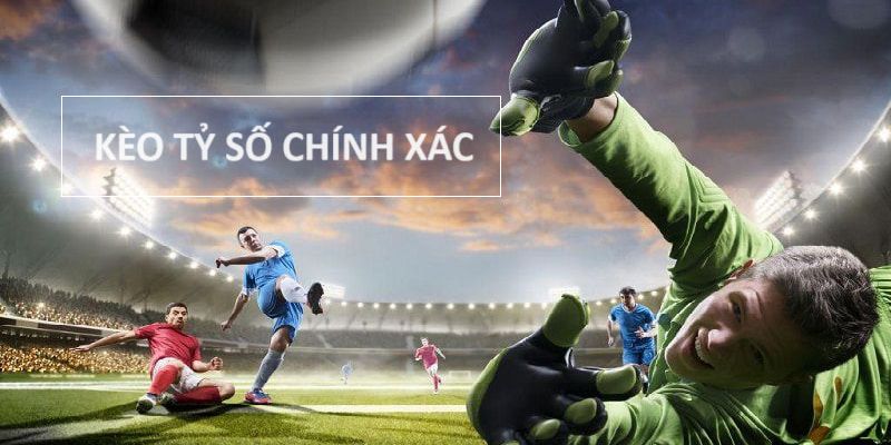 Kèo tỷ số chính xác là thử thách cho cược thủ