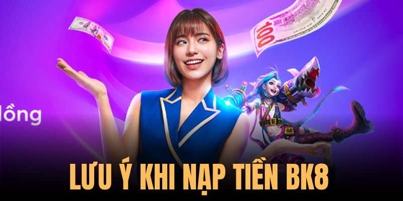 Lưu ý khi nạp tiền BK8 áp dụng cho mọi hội viên