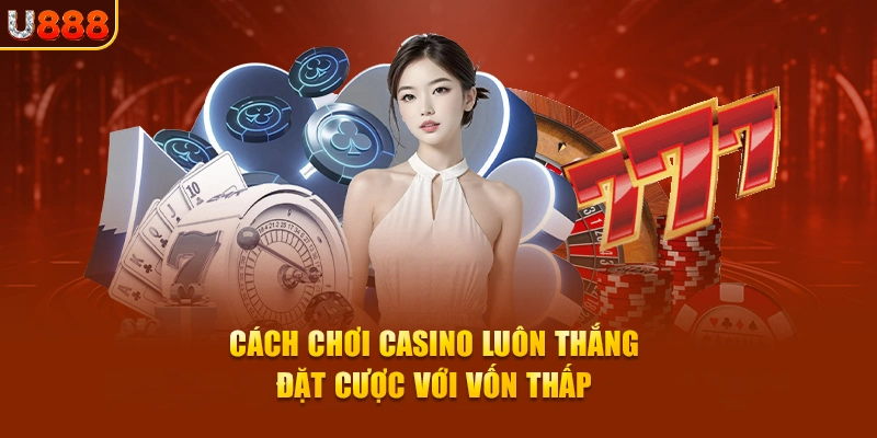 Cách chơi casino luôn thắng - Đặt cược với vốn thấp